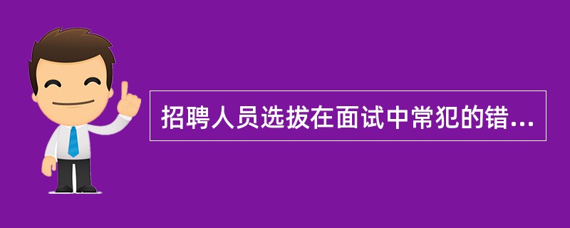 招聘人员选拔在面试中常犯的错误有( )。