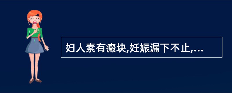 妇人素有癜块,妊娠漏下不止,血色紫黑晦暗,舌质紫黯或有瘀点,脉沉涩者,治宜选用