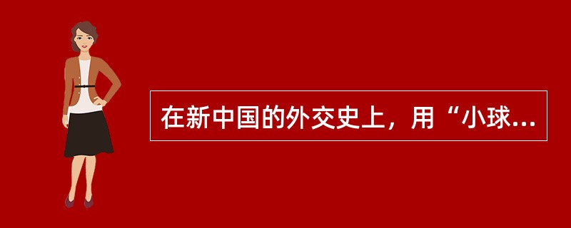 在新中国的外交史上，用“小球推动大球”是指（）。