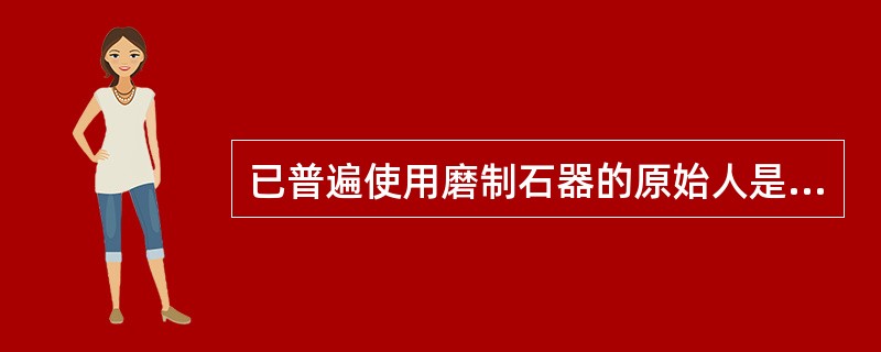 已普遍使用磨制石器的原始人是（）。