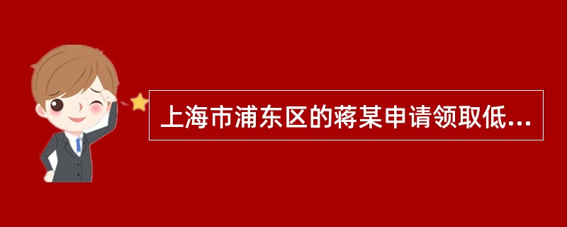 上海市浦东区的蒋某申请领取低保金.则其申请要经过的程序有( )。