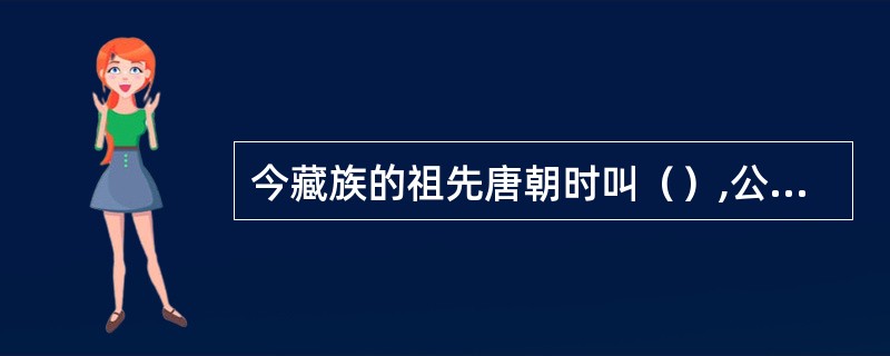 今藏族的祖先唐朝时叫（）,公元七世纪初,松赞干布统一西藏高原向唐求婚,唐太宗以（