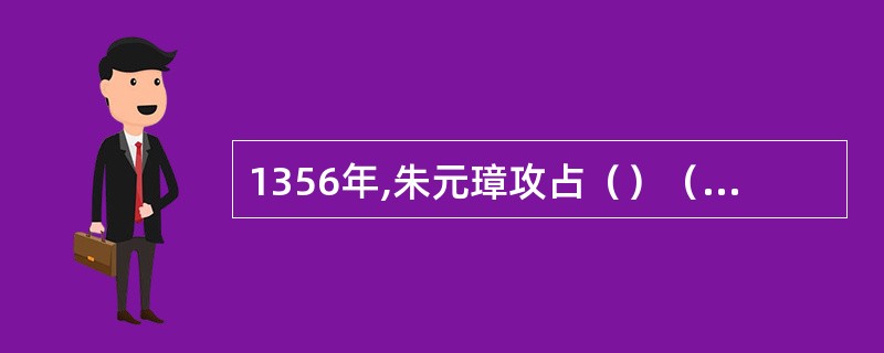 1356年,朱元璋攻占（）（今南京）,改为应天府,1368年以它为都城,称皇帝,