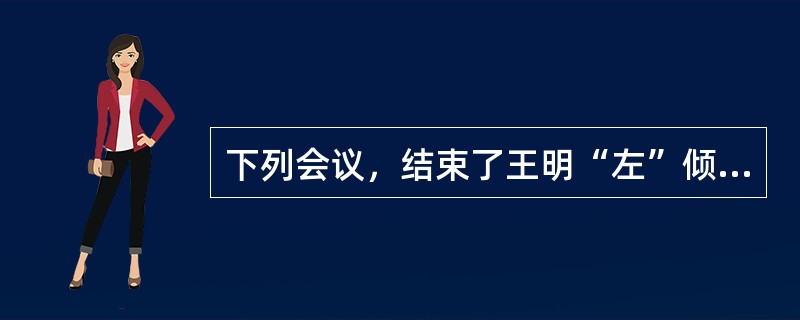 下列会议，结束了王明“左”倾冒险主义在党中央的统治的是（）