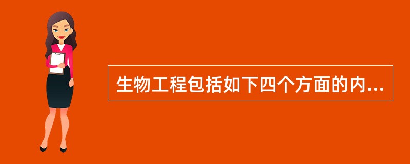 生物工程包括如下四个方面的内容：（）（）（）（）。