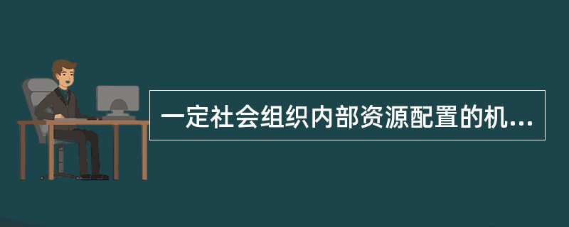 一定社会组织内部资源配置的机制、方式和结构的总和通常称为( )。