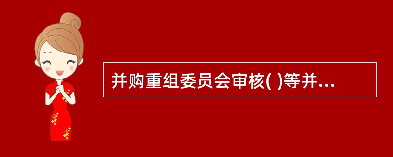 并购重组委员会审核( )等并购重组事项的,适用《中国证券监督管理委员会上市公司并