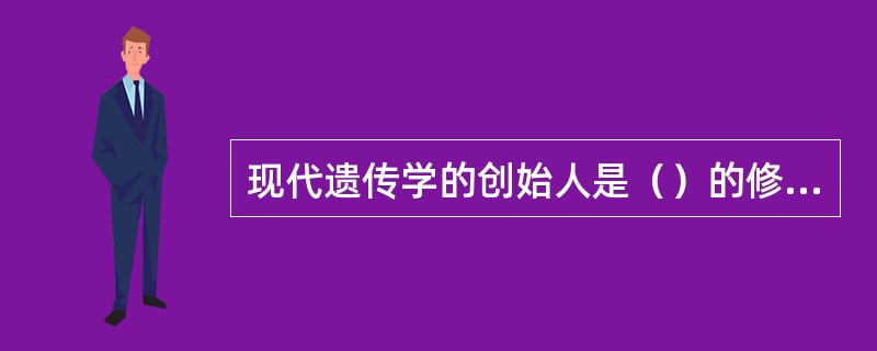 现代遗传学的创始人是（）的修道士。其研究成果被研究者概括为三条定律，即（）定律，