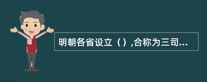 明朝各省设立（）,合称为三司,分掌一省行军财司法大权。