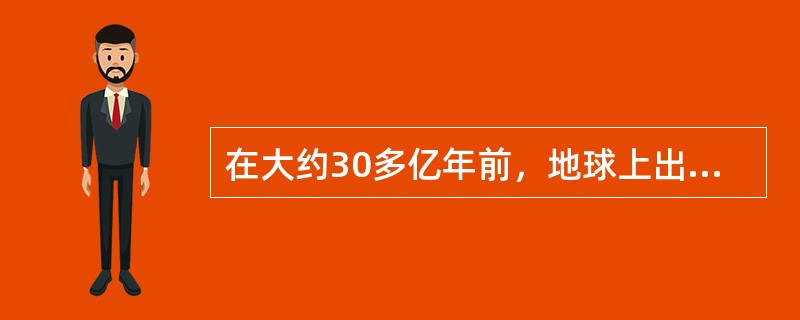 在大约30多亿年前，地球上出现了最早的生物（）。