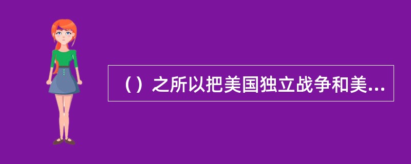 （）之所以把美国独立战争和美国内战称为美国历史上的两次资产阶级革命，主要原因是：