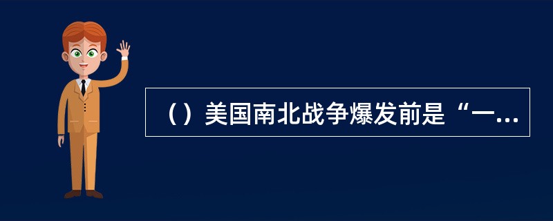 （）美国南北战争爆发前是“一国两制”的经济格局，其中“两制”是指： ○1北方资本