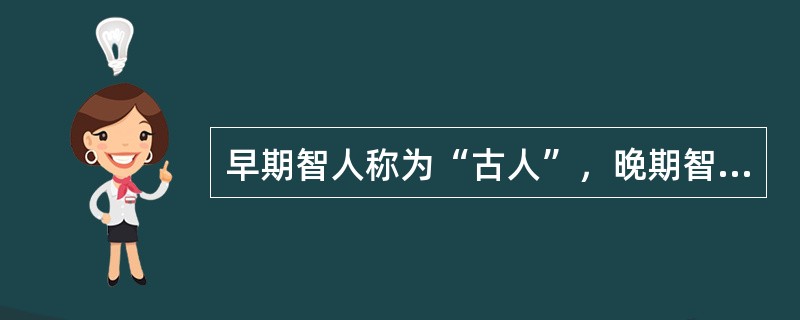 早期智人称为“古人”，晚期智人则称为“（）”，生活在（）万年前其体态与现代人几无