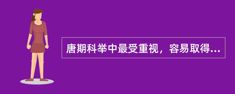 唐期科举中最受重视，容易取得做官资格的是（）。