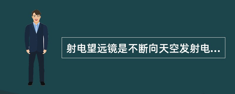 射电望远镜是不断向天空发射电波的天文望远镜。