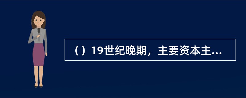 （）19世纪晚期，主要资本主义国家出现了垄断组织，其中尤其突出的国家是