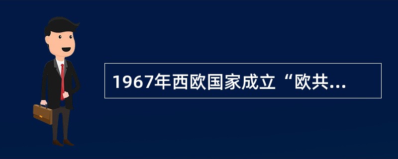 1967年西欧国家成立“欧共体”。这表明（）