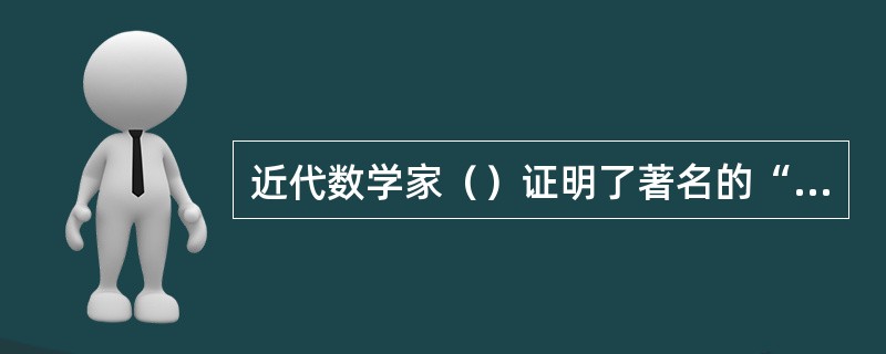 近代数学家（）证明了著名的“费玛大定律”，并且与英国人伟烈热利合作翻译了古希腊的