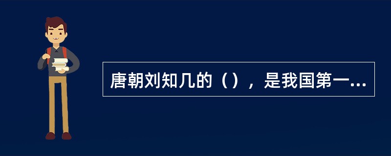 唐朝刘知几的（），是我国第一部史学理论专著。杜佑的（），是我国第一部典章制度的专