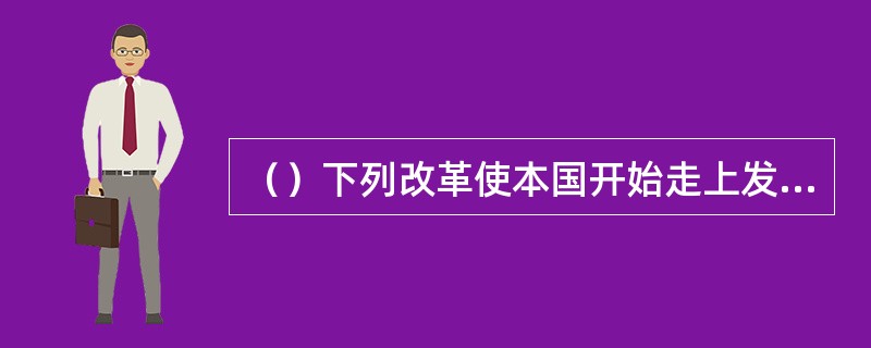 （）下列改革使本国开始走上发展资本主义道路的是 ①戊戌变法②明治维新③美国内战④