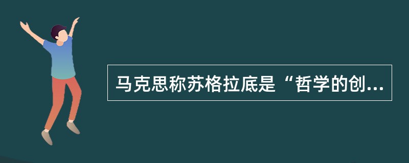 马克思称苏格拉底是“哲学的创造者”，“智慧的化身”。关于苏格拉底的表述，不正确的