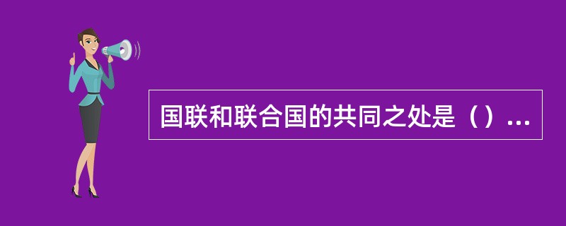 国联和联合国的共同之处是（） ①都为世界和平与发展作出了贡献②都改变了世界格局③