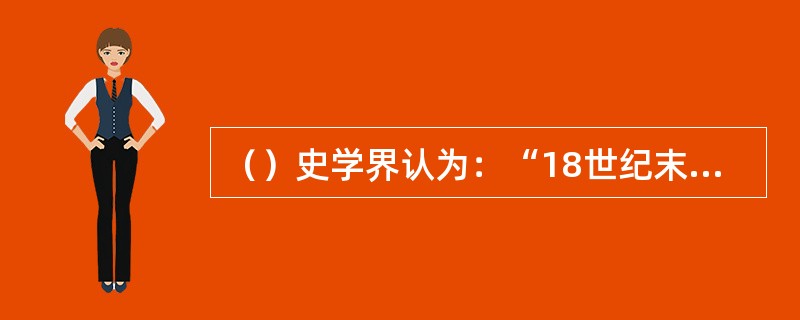 （）史学界认为：“18世纪末到19世纪中期，对欧洲大陆来说是一个大动荡的时代，同