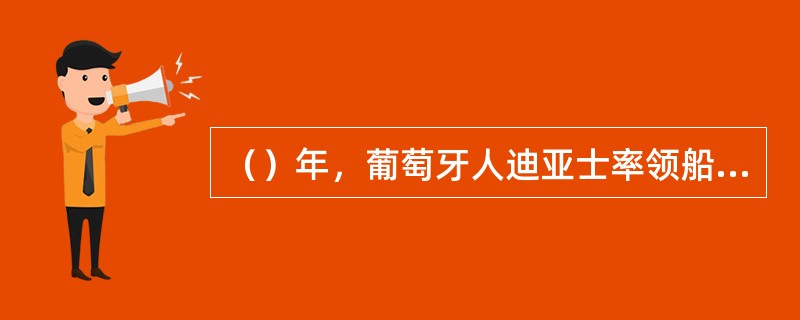 （）年，葡萄牙人迪亚士率领船队到达非洲最南端，葡萄牙国王把这里命名为（）。 -