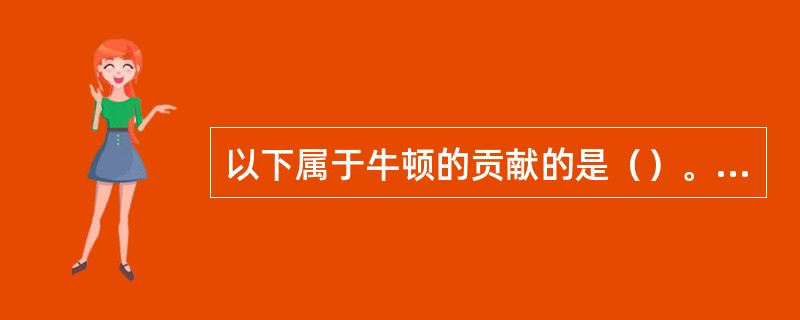 以下属于牛顿的贡献的是（）。①运动三定律②万有引力定律③著有《自然哲学的数学原理