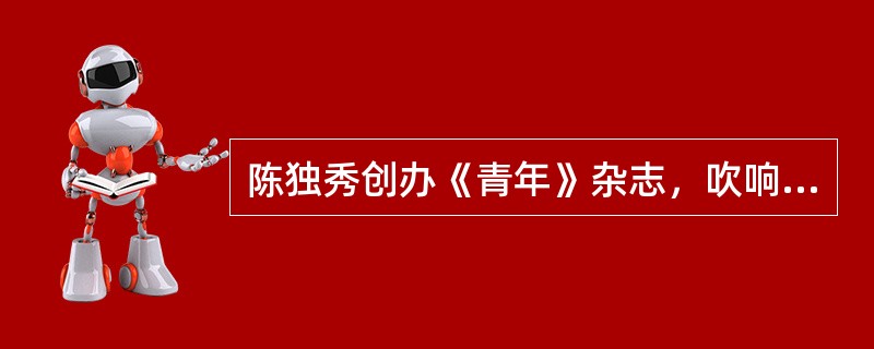 陈独秀创办《青年》杂志，吹响新文化运动的号角是在（）