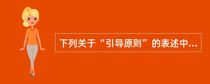 下列关于“引导原则”的表述中,正确的有()。