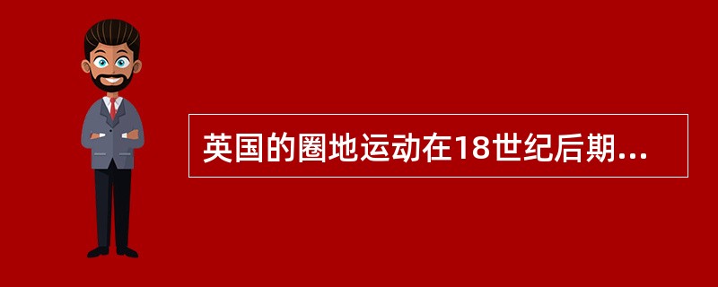 英国的圈地运动在18世纪后期和19世纪初，达到最高潮的一个重要原因是：（） -