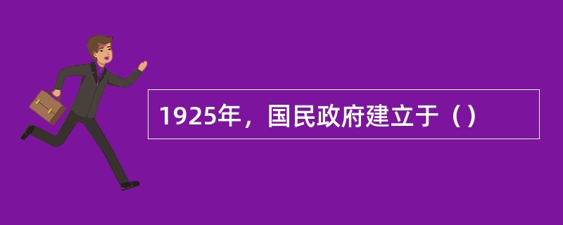 1925年，国民政府建立于（）