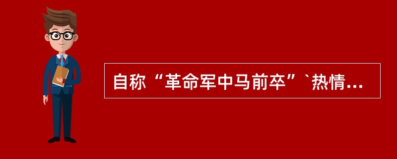 自称“革命军中马前卒”`热情讴歌革命的资产阶级革命宣传家是（）