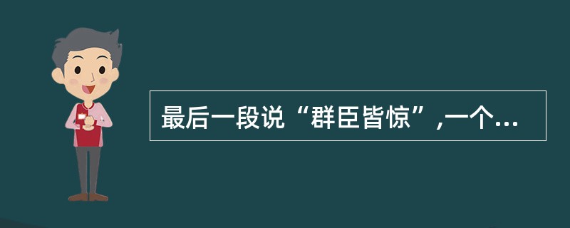 最后一段说“群臣皆惊”,一个“惊”字,含义丰富,联系全文,谈谈你的理解。(4分)