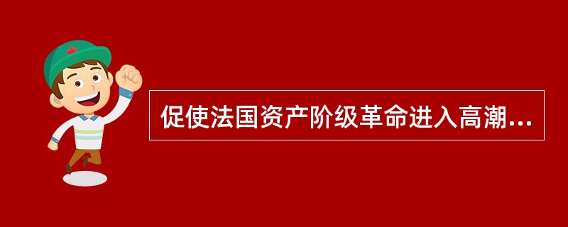 促使法国资产阶级革命进入高潮的直接推动力是：（）