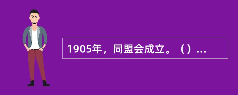 1905年，同盟会成立。（）被选举为总理