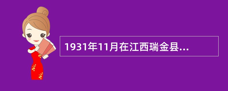 1931年11月在江西瑞金县成立的红色政权是（）