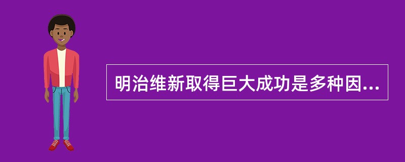 明治维新取得巨大成功是多种因素综合作用的结果，主导因素是：（）