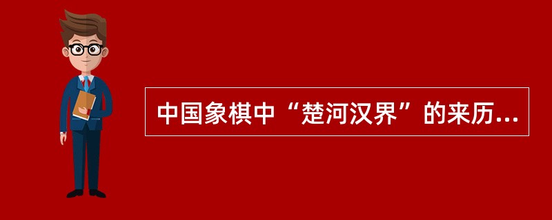 中国象棋中“楚河汉界”的来历与历史上的“楚汉之争”(公元前206年~公元前202