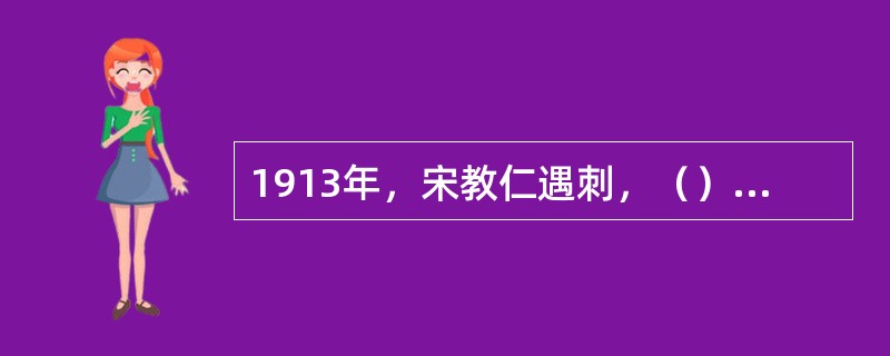 1913年，宋教仁遇刺，（）发动反袁的二次革命