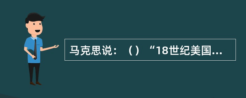 马克思说：（）“18世纪美国独立战争给欧洲中产阶级敲响警钟。”其含义是指独立战争