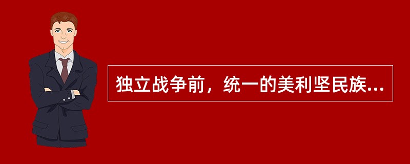 独立战争前，统一的美利坚民族开始形成，其标志有：（）①统一的地域②统一的市场③英