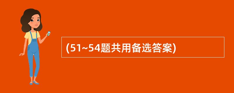 (51~54题共用备选答案)