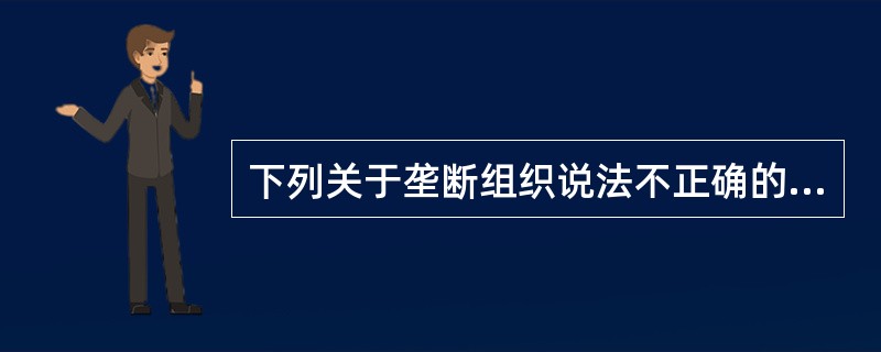 下列关于垄断组织说法不正确的是：（）