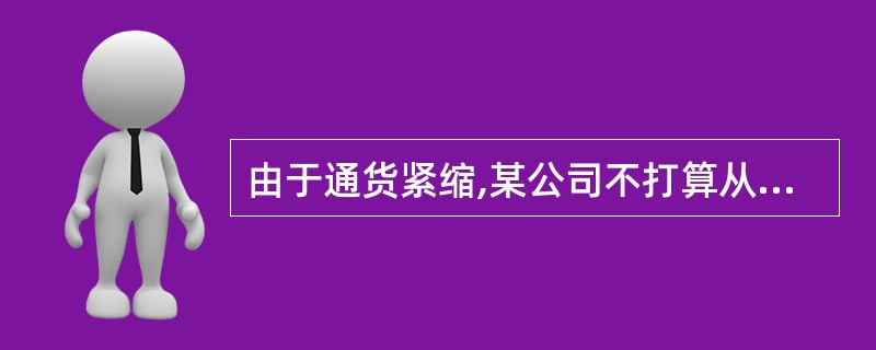 由于通货紧缩,某公司不打算从外部融资,而主要靠调整股利分配政策,扩大留存收益来满