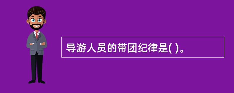 导游人员的带团纪律是( )。