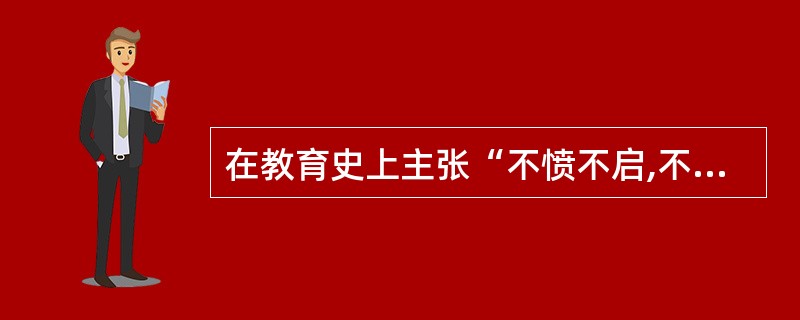 在教育史上主张“不愤不启,不悱不发”的教育家是( )。