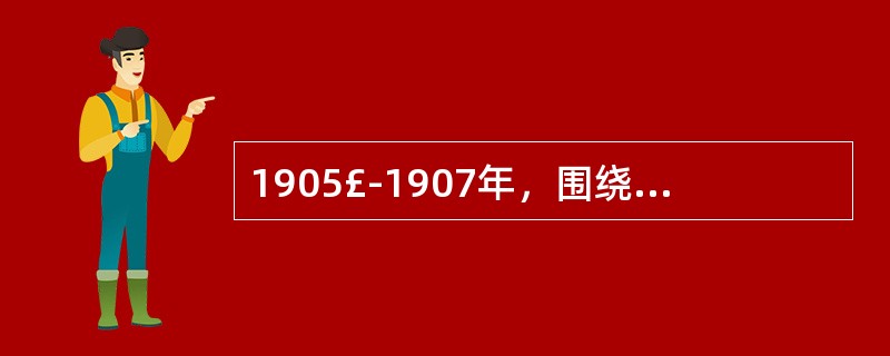 1905£­1907年，围绕中国究竟是采用革命手段还是改良手段这个问题，革命派与