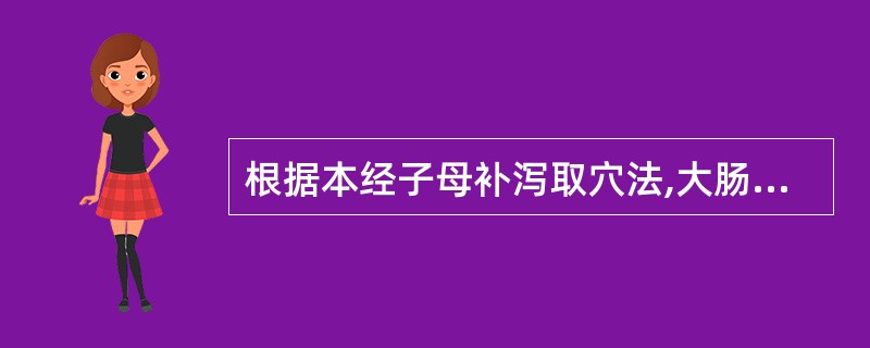 根据本经子母补泻取穴法,大肠经实证应选用( )